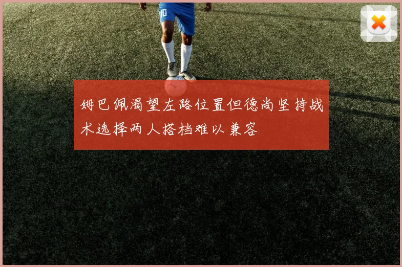 姆巴佩渴望左路位置但德尚坚持战术选择两人搭档难以兼容